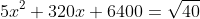 5x^2+320x+6400=\sqrt{40}
